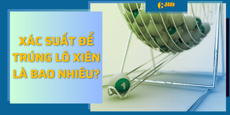 Xác suất để trúng lô xiên là bao nhiêu?