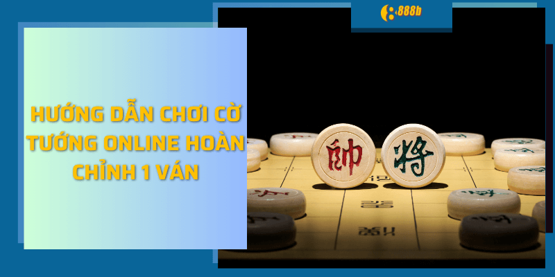 Hướng dẫn chơi cờ tướng online hoàn chỉnh 1 ván