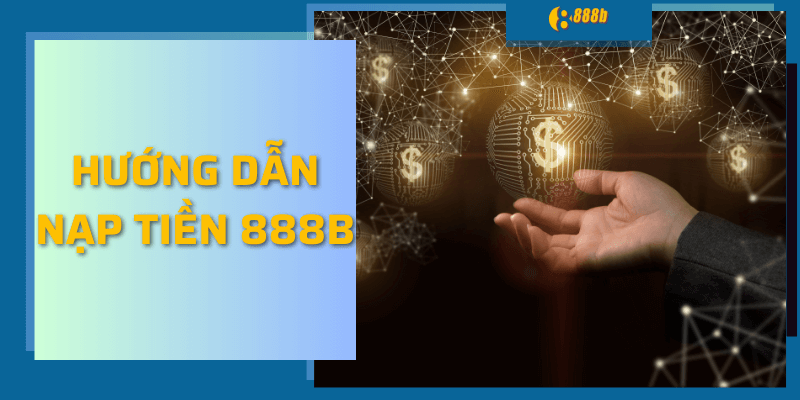 Hướng Dẫn Nạp Tiền 888b Nhanh - Gọn - Lẹ Cho Người Mới