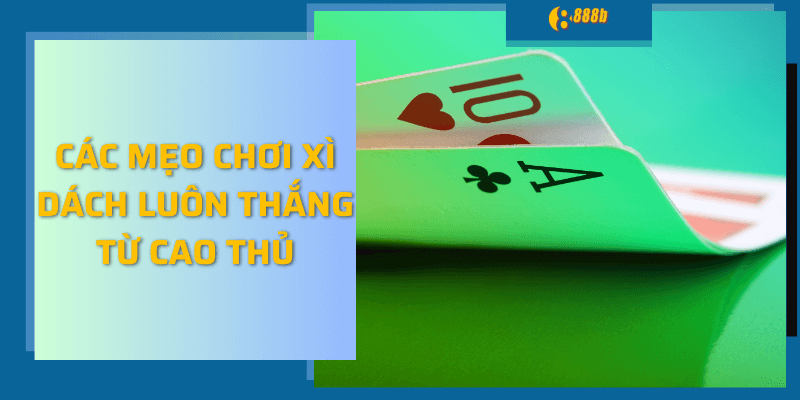 Các mẹo chơi xì dách luôn thắng từ cao thủ